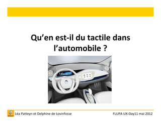 Qu’en est-il du tactile dans
               l’automobile ?




Léa Patteyn et Delphine de Lovinfosse   FLUPA UX-Day11 mai 2012
 