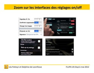 Zoom sur les interfaces des réglages on/off




Léa Patteyn et Delphine de Lovinfosse   FLUPA UX-Day11 mai 2012
 