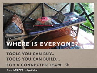 WHERE IS EVERYONE?
TOOLS YOU CAN BUY…
TOOLS YOU CAN BUILD…
FOR A CONNECTED TEAM! 🌎
From + @pattichan
 