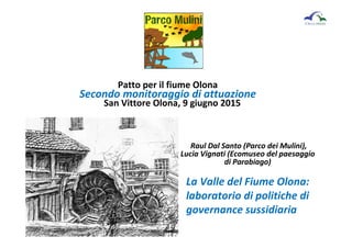 Patto per il fiume Olona
Secondo monitoraggio di attuazione
San Vittore Olona, 9 giugno 2015
Raul Dal Santo (Parco dei Mul...