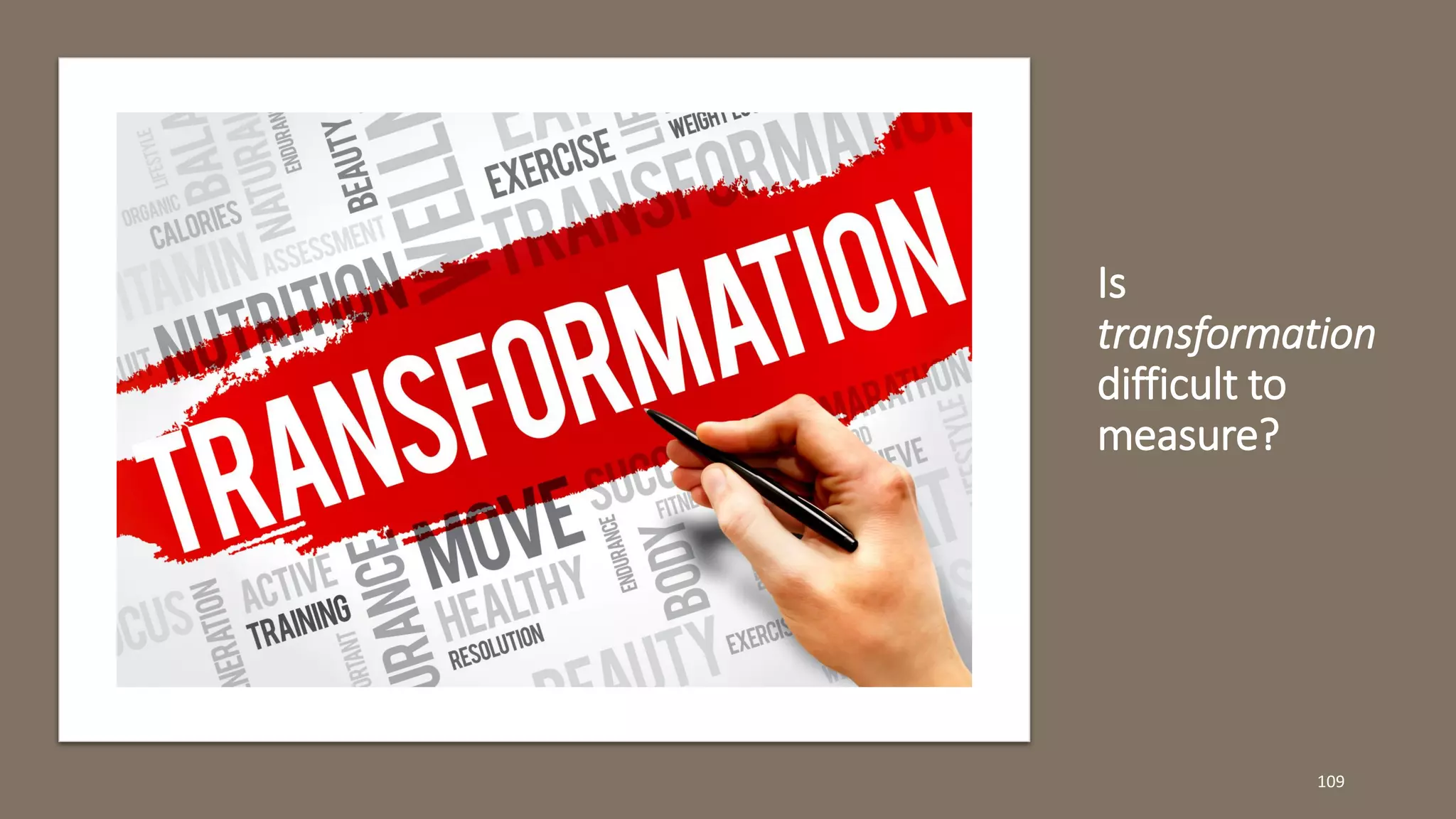 Is
transformation
difficult to
measure?
109
 