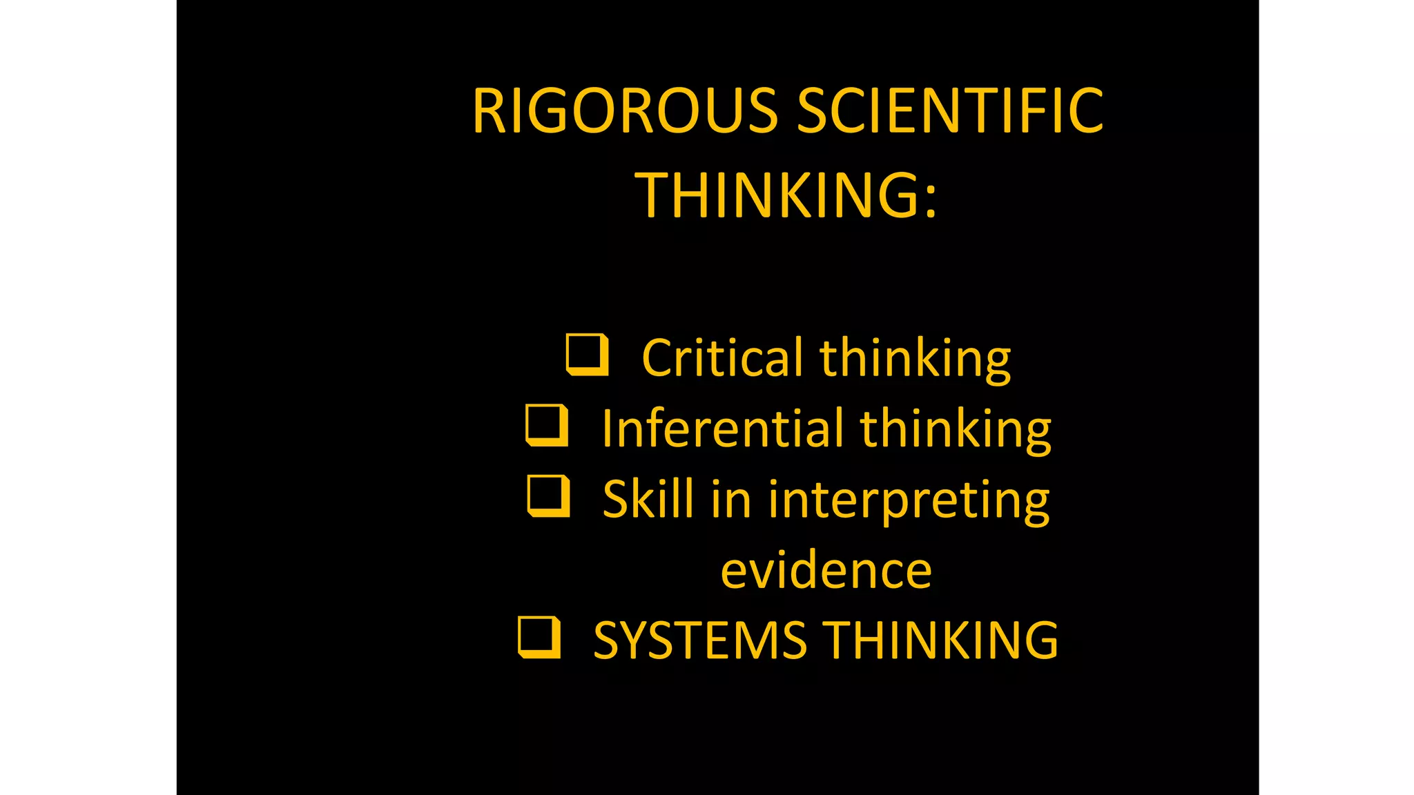 34
RIGOROUS SCIENTIFIC
THINKING:
❑ Critical thinking
❑ Inferential thinking
❑ Skill in interpreting
evidence
❑ SYSTEMS THINKING
 