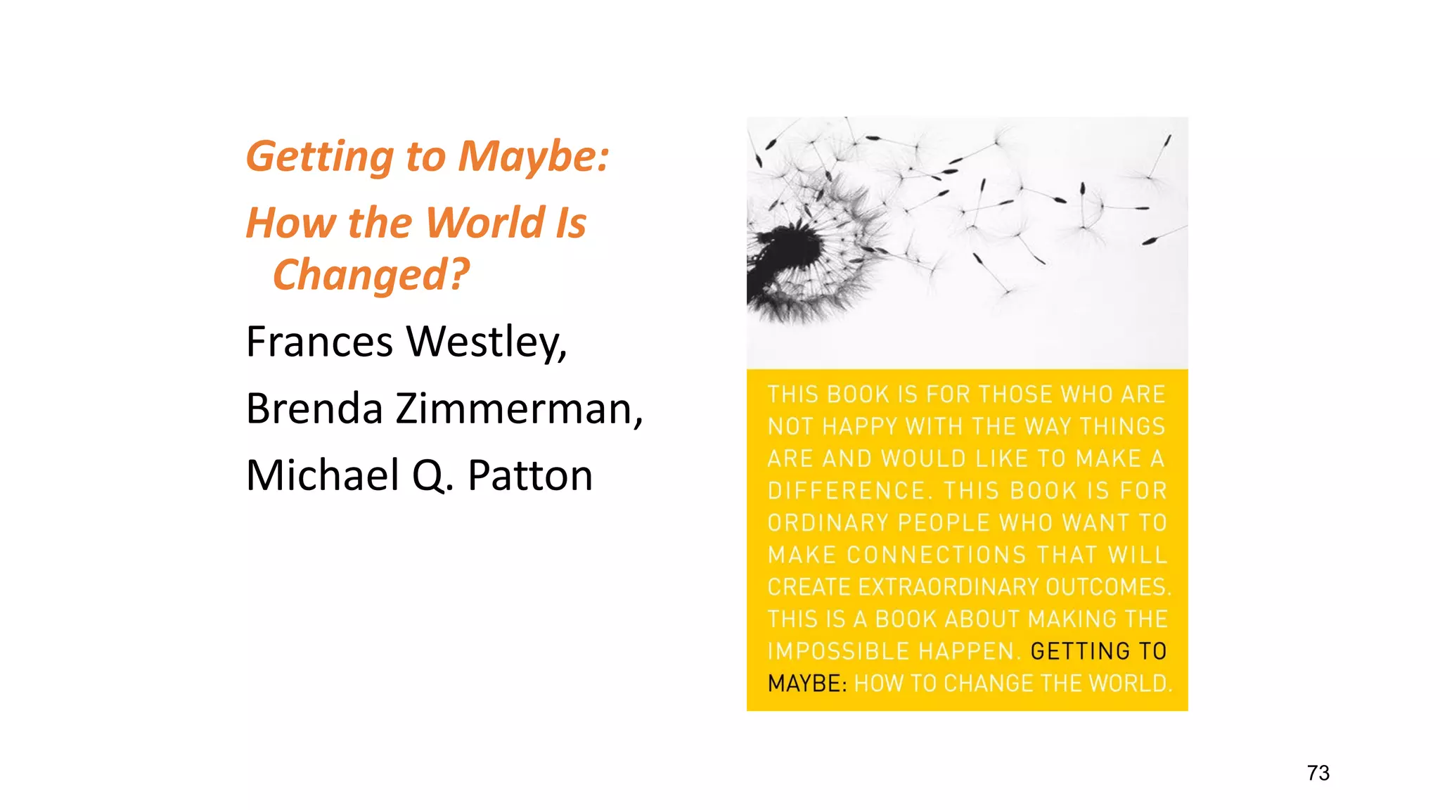 Getting to Maybe:
How the World Is
Changed?
Frances Westley,
Brenda Zimmerman,
Michael Q. Patton
73
 