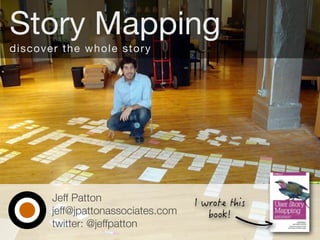 Jeff Patton
jeff@jpattonassociates.com
twitter: @jeffpatton
Story Mapping
discover the whole story
 