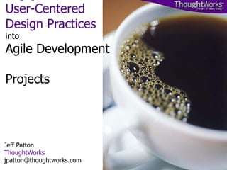 Jeff Patton ThoughtWorks [email_address] Bringing  User-Centered Design Practices  into Agile Development  Projects 