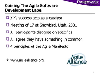 Coining The Agile Software Development Label <ul><li>XP’s success acts as a catalyst </li></ul><ul><li>Meeting of 17 at Sn...