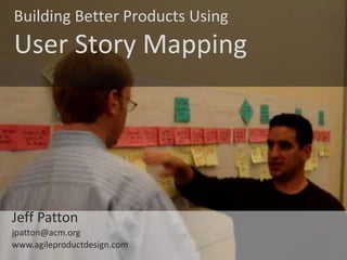 © Jeff Patton, all rights reserved, www.AgileProductDesign.com
Building Better Products Using
User Story Mapping
Jeff Patton
jpatton@acm.org
www.agileproductdesign.com
 
