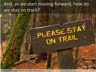 12
© Jeff Patton, all rights reserved, www.AgileProductDesign.com
And, as we start moving forward, how do
we stay on track?
12
 