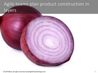 52
© Jeff Patton, all rights reserved, www.AgileProductDesign.com
Agile teams plan product construction in
layers
 