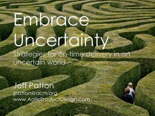 Embrace  Uncertainty Strategies for on-time delivery in an uncertain world Jeff Patton [email_address] www.AgileProductDesign.com 