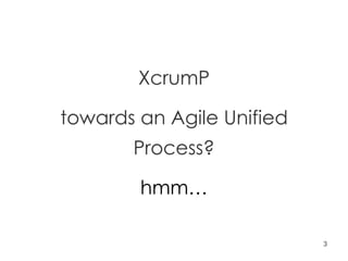 XcrumP towards an Agile Unified Process? hmm… 