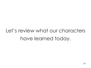 Let’s review what our characters have learned today. 