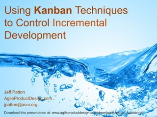Using Kanban Techniques
to Control Incremental
Development
Jeff Patton
AgileProductDesign.com
jpatton@acm.org
Download this presentation at: www.agileproductdesign.com/downloads/patton_kanban.ppt
 
