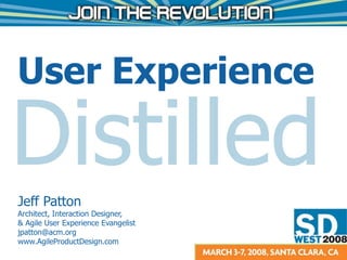 User Experience Distilled Jeff Patton Architect, Interaction Designer,  & Agile User Experience Evangelist [email_address] www.AgileProductDesign.com 