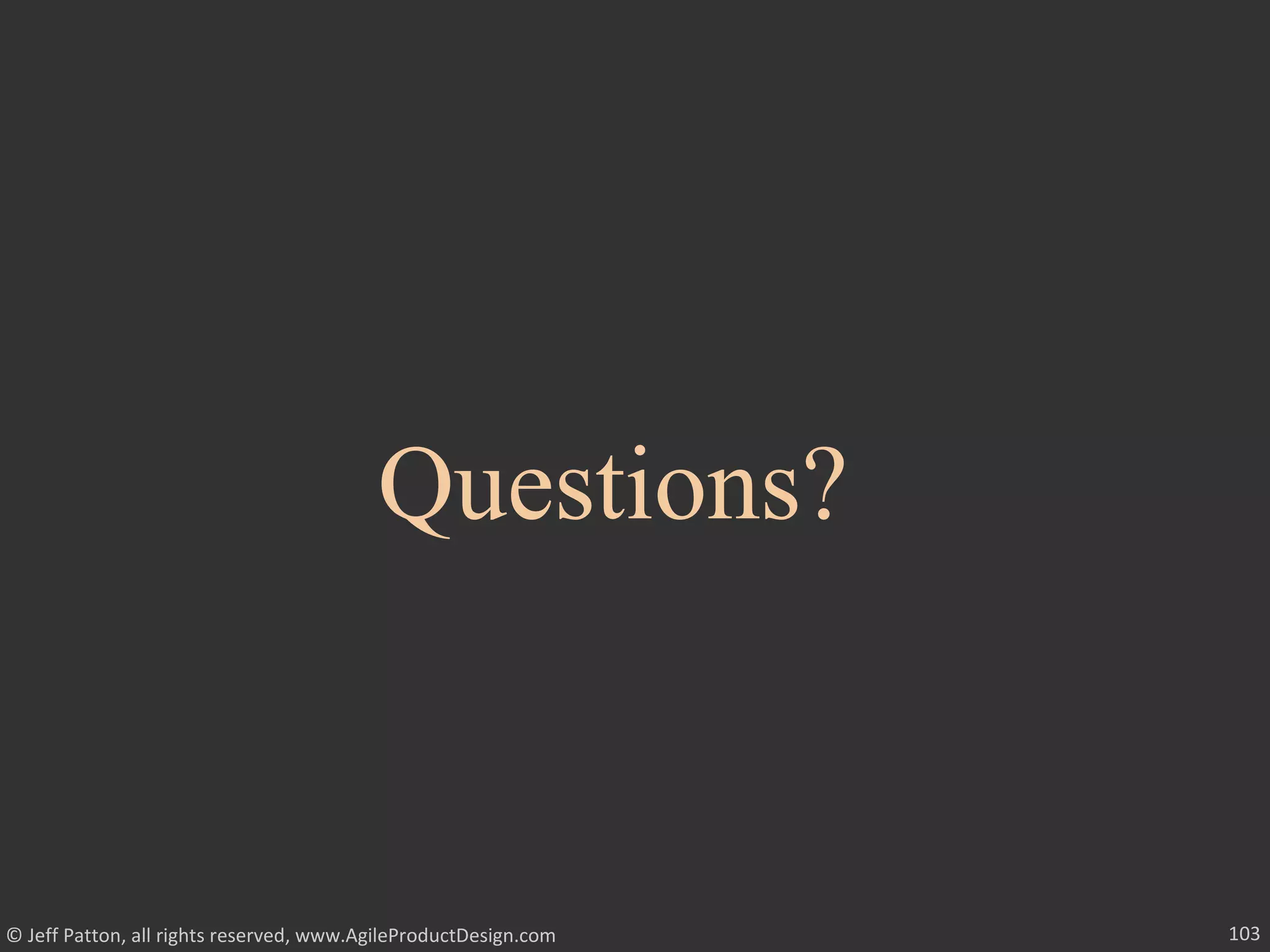 103© Jeff Patton, all rights reserved, www.AgileProductDesign.com
Questions?
 