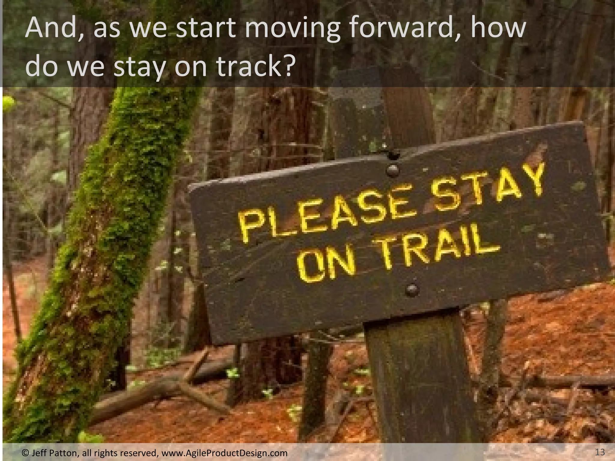 13© Jeff Patton, all rights reserved, www.AgileProductDesign.com
And, as we start moving forward, how
do we stay on track?
13
 