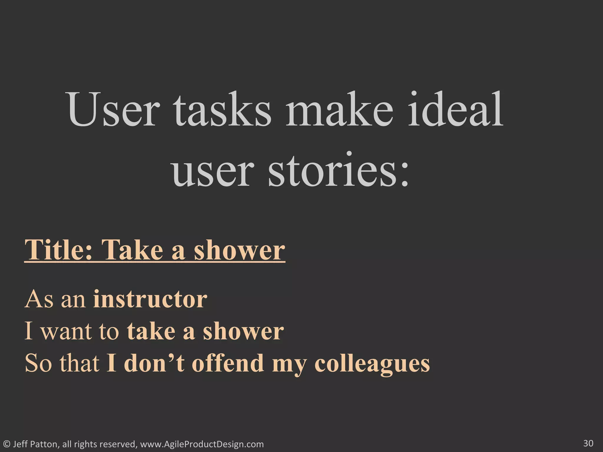 30© Jeff Patton, all rights reserved, www.AgileProductDesign.com
User tasks make ideal
user stories:
Title: Take a shower
As an instructor
I want to take a shower
So that I don’t offend my colleagues
 