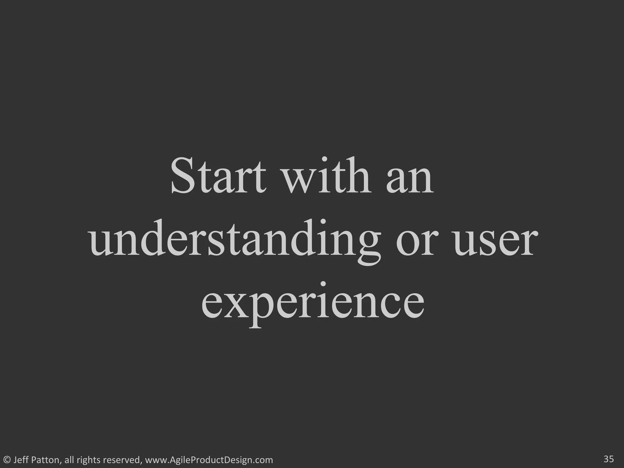 35© Jeff Patton, all rights reserved, www.AgileProductDesign.com
Start with an
understanding or user
experience
 