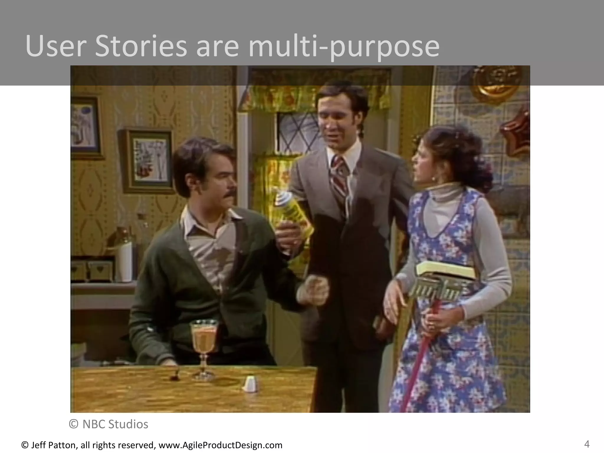 4© Jeff Patton, all rights reserved, www.AgileProductDesign.com
QuickTime™ and a
Cinepak decompressor
are needed to see this picture.
User Stories are multi-purpose
© NBC Studios
 
