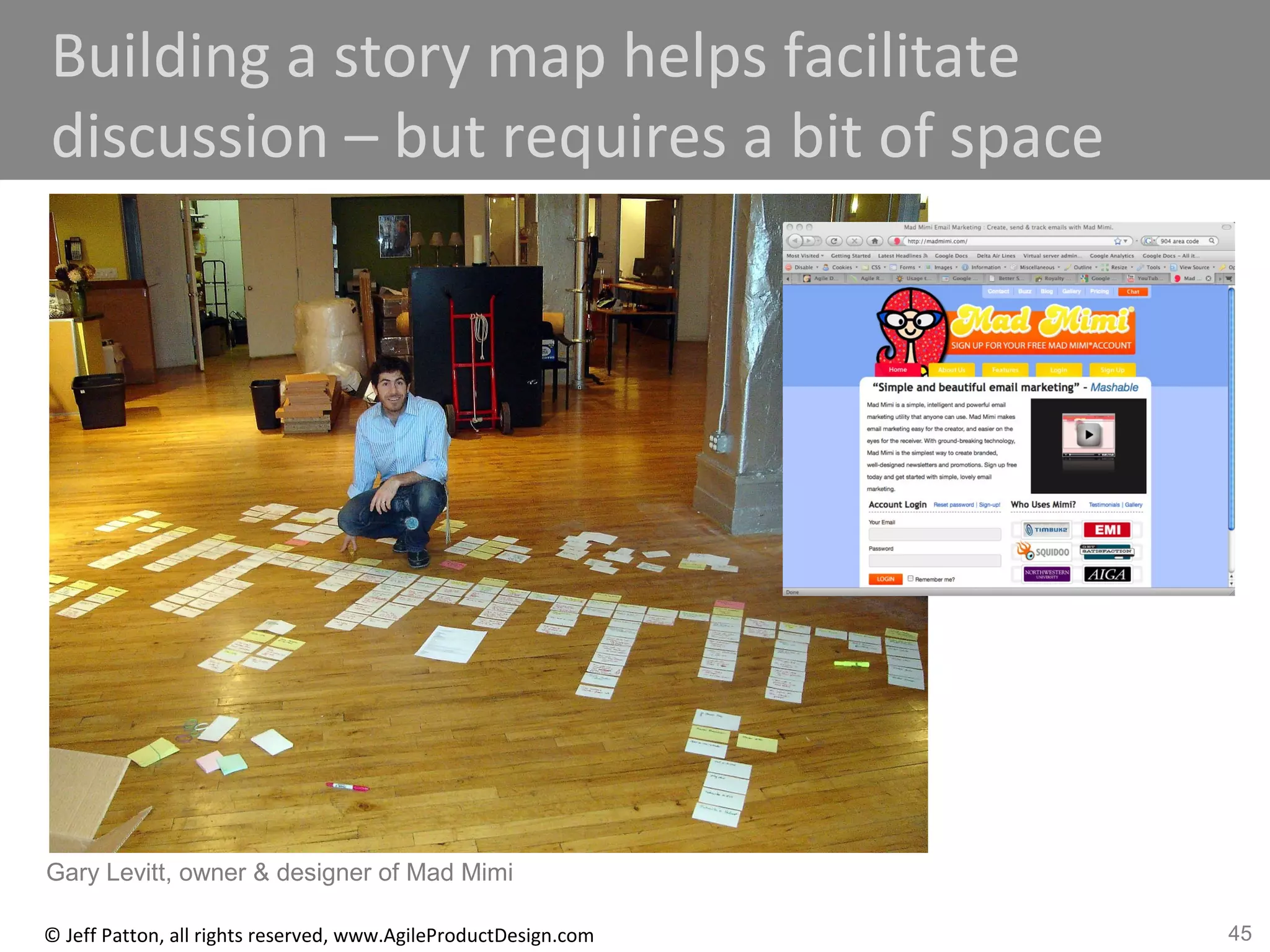 45© Jeff Patton, all rights reserved, www.AgileProductDesign.com
Building a story map helps facilitate
discussion – but requires a bit of space
Gary Levitt, owner & designer of Mad Mimi
 