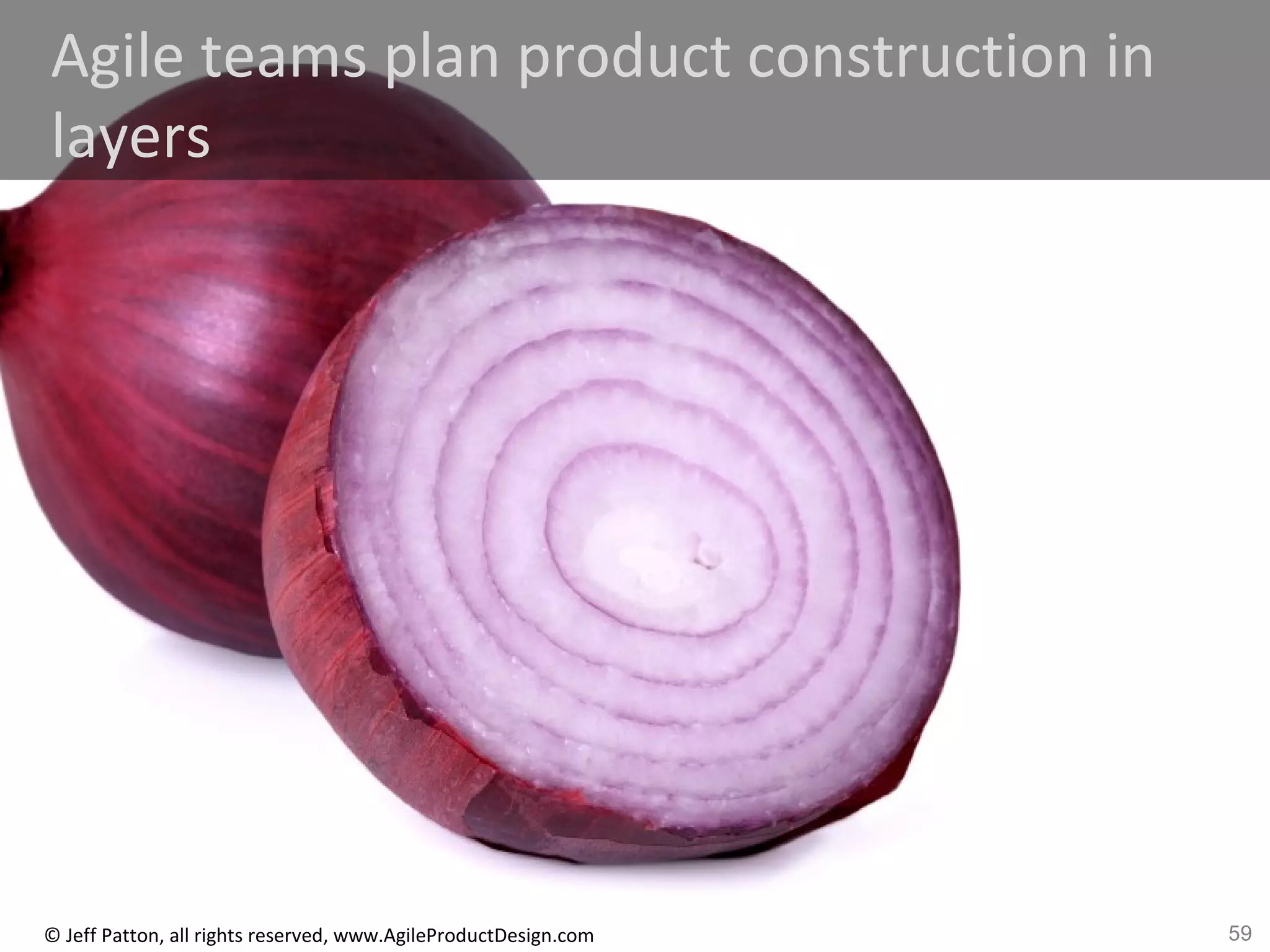 59© Jeff Patton, all rights reserved, www.AgileProductDesign.com
Agile teams plan product construction in
layers
 