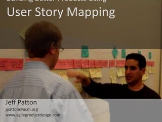 © Jeff Patton, all rights reserved, www.AgileProductDesign.com
Building Better Products Using
User Story Mapping
Jeff Patt...