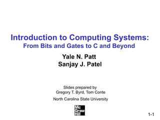 1-1
Introduction to Computing Systems:
From Bits and Gates to C and Beyond
Yale N. Patt
Sanjay J. Patel
ݺߣs prepared by
Gregory T. Byrd, Tom Conte
North Carolina State University
 