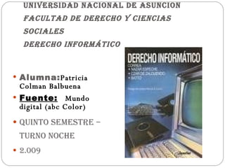 UNIVERSIDAD NACIONAL DE ASUNCION Facultad de Derecho y Ciencias Sociales Derecho Informático ,[object Object],[object Object],[object Object],[object Object]