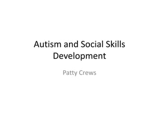 Autism and Social Skills
Development
Patty Crews

 