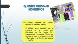  El jubilado fallecido que recibía
pensión de invalidez o vejez.
 El afiliado activo fallecido que al
momento de su muerte tuvo
abonadas por lo menos (60)
imposiciones mensuales (5años de
aportes) o que se encuentre dentro
del período de protección del seguro
de muerte.
 