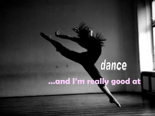 …and I’m really good at
 