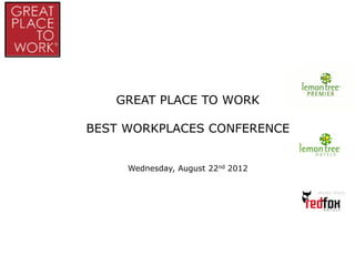 GREAT PLACE TO WORK

BEST WORKPLACES CONFERENCE


     Wednesday, August 22nd 2012
 