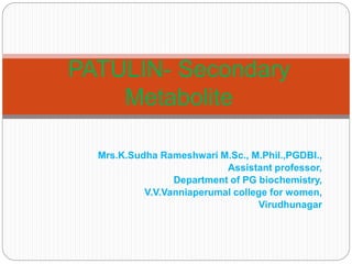 Mrs.K.Sudha Rameshwari M.Sc., M.Phil.,PGDBI.,
Assistant professor,
Department of PG biochemistry,
V.V.Vanniaperumal college for women,
Virudhunagar
PATULIN- Secondary
Metabolite
 