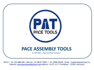 Office : +91 129 4080 699 ; Mob No: +91 98101 70873 / +91 72900 92248 ; Email : helpdesk@pacetools.in;
Website: www.paceassemblytools.com Address: 1A/27, N.I.T, Faridabad – 121001 (Haryana)
An ISO 9001 : 2015 Certified Company
PACE ASSEMBLY TOOLS
 