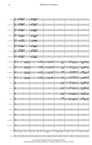 &
&
&
&
&
&
&
&
&
&
&
&
&
&
&
&
?
?
?
?
?
?
ã
b
#
#
#
##
##
#
##
#
#
#
#
b
b
b
b
b
b
Flauta C
1º Clarinete Bb
2º Clarinete Bb
3º Clarinete Bb
1º Sax Alto Eb
2º Sax Alto Eb
Sax Tenor Bb
Sax Barítono
1º Trompete Bb
2º Trompete Bb
3º Trompete Bb
4º Trompete Bb
1º Horn F
2º Horn F
3º Horn F
4º Horn F
1º Trombone
2º Trombone
3º Trombone
Trombone Baixo
Bombardino C
Tuba C
Bateria
63
‰
œ œ œ œ œ œ ˙
63
‰
œ œ œ œ œ œ ˙
63
‰ œ œ œ œ œ œ ˙
63
‰ œ œ œ œ œ œ ˙
63
‰ œ œ œ œ œ œ ˙
63
‰ œ œ œ œ œ œ ˙
63
‰
œ œ œ œ œ œ ˙
63
‰ œ œ œ œ œ œ ˙
63
œ œ
œ œ œ œ œ œ
63
œ œ œ œ œ œ œ œ
63
œ œ œ œ œ œ œ œ
63
œ œ
œ œ œ œ œ œ
63
∑
63
∑
∑
63
∑
63
∑
63
∑
63
∑
63
∑
63
∑
63
œ
œ
˙
63
‘
‰ œ œ œ œ œ œ ˙
‰
œ œ œ œ œ œ ˙
‰ œ œ œ œ œ œ ˙
‰ œ œ œ œ œ œ ˙
‰
œ œ œ œ œ œ ˙
‰ œ œ œ œ œ œ ˙
‰
œ œ œ œ œ œ ˙
‰ œ œ œ œ œ œ ˙
œ œ ‰ ≈ r
œ œ œ œ
œ œ ‰ ≈ r
œ œ œ œ
œ œ ‰ ≈ r
œ œ œ œ
œ œ ‰ ≈ r
œ œ œ œ
∑
∑
∑
∑
∑
∑
∑
∑
∑
œ œ œ œ
‘
∑
∑
∑
∑
∑
∑
∑
∑
œ œb .œ# œ ≈œ œb
œ œb .œ# œ ≈œ œb
œ œb .œ# œ
≈œ œb
œ œb .œ# œ ≈œ œb
∑
∑
∑
∑
∑
∑
∑
∑
∑
œ œ ˙
‘
∑
∑
∑
∑
∑
∑
∑
∑
œ œ Œ œ œ œ
œ œ Œ œ œ œ
œ œ Œ œ œ œb
œ œ Œ œ œ œ
Ó Œ œ œ œ
Ó Œ œ œ œ
Ó Œ œ œ œb
Ó Œ œ œ œ
∑
∑
∑
∑
∑
œ œb œ œ
‘
∑
∑
∑
∑
∑
∑
∑
∑
œ ≈ œ œn œ œ œ œ .œ
œ ≈ œ œn œ œ œ œ .œ
œ ≈ œ œn œb œn œb œ .œ
œ ≈ œb œn œ œ œb œ .œ
œ
≈
œ œb œ œ œ œ .œ
œ
≈
œ œb œ œ œ œ .œ
œ ≈ œ œn œb œn œb œ .œ
œ ≈ œb œn œ œ œb œ .œ
∑
∑
∑
∑
∑
œ œ ˙
‘
∑
∑
∑
∑
∑
∑
∑
∑
œ œ œ œ œ œ œ ≈œ œ
œ œ œ œ œ œ œ ≈œ œ
œ œ œ œ œ œ œ ≈œ œ
œ œ œ œ œ œ œ ≈œ œ
œ œ œ œ œ œ œ
≈
œ œ
œ œ œ œ œ œ œ
≈
œ œ
œ œ œ œ œ œ œ ≈œ œ
œ œ œ œ œ œ œ ≈œ œ
∑
∑
∑
∑
∑
œ œ œ œ
‘
8 ARNESTO E MALOCA
Governo do Estado do Ceará - Secretaria da Cultura
Sistema Estadual de Bandas de Música.- Partitura editada em Fevereiro de 2012.
 
