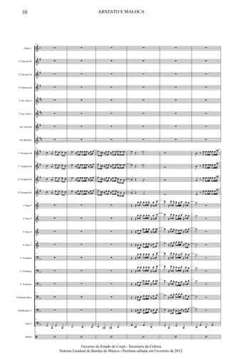 &
&
&
&
&
&
&
&
&
&
&
&
&
&
&
&
?
?
?
?
?
?
ã
b
#
#
#
##
##
#
##
#
#
#
#
b
b
b
b
b
b
Flauta C
1º Clarinete Bb
2º Clarinete Bb
3º Clarinete Bb
1º Sax Alto Eb
2º Sax Alto Eb
Sax Tenor Bb
Sax Barítono
1º Trompete Bb
2º Trompete Bb
3º Trompete Bb
4º Trompete Bb
1º Horn F
2º Horn F
3º Horn F
4º Horn F
1º Trombone
2º Trombone
3º Trombone
Trombone Baixo
Bombardino C
Tuba C
Bateria
75
∑
75
∑
75
∑
75
∑
75
∑
75
∑
75
∑
75
∑
75
œ œ .œ œ œ œ
75
œ œ .œ œ œ œ
75
œ œ .œ œ œ œ
75
œ œ .œ œ œ œ
75
∑
75
∑
∑
75
∑
75
∑
75
∑
75
∑
75
∑
75
∑
75
œ
œ
œ
œ
75
‘
∑
∑
∑
∑
∑
∑
∑
∑
œ ≈œ œ œ œ œ ≈œ œ
œ ≈œ œ œ œ œ ≈œ œ
œ ≈œ œ œ œ œ ≈œ œ
œ ≈œ œ œ œ œ ≈œ œ
∑
∑
∑
∑
∑
∑
∑
∑
∑
˙ .œ
j
œ
‘
∑
∑
∑
∑
∑
∑
∑
∑
.œ œ# ≈œ œ ≈œ œb œ œn œb
.œ œ# ≈œ œ ≈œ œb œ œn œb
.œ œ# ≈œ œ ≈œ œb œ œ œ
.œ œ# ≈œ œ ≈œ œb œ œ œ
∑
∑
∑
∑
∑
∑
∑
∑
∑
œ œn œb œ
‘
∑
∑
∑
∑
∑
∑
∑
∑
œ Œ ˙b
œ Œ ˙b
œ Œ ˙
œ Œ ˙
Œ ≈
œ œ œ œ œ
≈
œ œ
Œ ≈
œ œ œ œ œ
≈
œ œ
Œ ≈ œ œ œb œ œ
≈
œ œn
Œ ≈ œ œ œ œ œ ≈ œ œ
Œ ≈
œ œ œ œ œ
≈
œ œ
Œ ≈
œ œ œ œ œ
≈
œ œ
Œ ≈ œ œ œb œ œ
≈
œ œn
Œ ≈ œ œ œ œ œ ≈ œ œ
Œ ≈ œ œ œ œ œ ≈ œ œ
œ œb œ œ
‘
∑
∑
∑
∑
∑
∑
∑
∑
w
w
w
w
œ
≈
œ œ œ œ œ
≈
œ œ
œ
≈
œ œ œ œ œ
≈
œ œ
œ
≈
œ œ œ œ œ ≈
œ œ
œ ≈ œ œ œ œ œ
≈ œ œ
œ
≈
œ œ œ œ œ
≈
œ œ
œ
≈
œ œ œ œ œ
≈
œ œ
œ
≈
œ œ œ œ œ
≈
œ œ
œ
≈
œ œ œ œ œ
≈
œ œ
œ ≈ œ œ œ œ œ ≈ œ œ
œ
œ
œ
œ
‘
∑
∑
∑
∑
∑
∑
∑
∑
œ ‰ J
œ œ œ œ œ œ œb
œ ‰ J
œ œ œ œ œ œ œb
œ ‰ J
œ œ œ œ œ œ œb
œ ‰ J
œ œ œ œ œ œ œb
˙
Ó
˙
Ó
˙
Ó
˙ Ó
˙
Ó
˙
Ó
˙
Ó
˙ Ó
˙ Ó
œ œ œ œ
‘
10 ARNESTO E MALOCA
Governo do Estado do Ceará - Secretaria da Cultura
Sistema Estadual de Bandas de Música.- Partitura editada em Fevereiro de 2012.
 