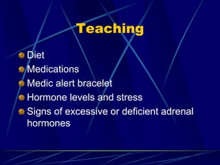 Teaching
Diet
Medications
Medic alert bracelet
Hormone levels and stress
Signs of excessive or deficient adrenal
hormones
 