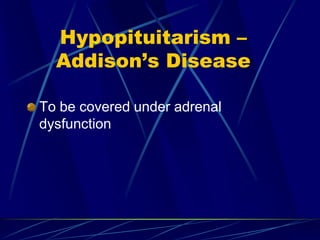 Hypopituitarism –
Addison’s Disease
To be covered under adrenal
dysfunction
 