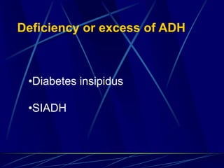 •Diabetes insipidus
•SIADH
Deficiency or excess of ADH
 