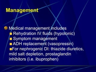 Management
Medical management includes
Rehydration IV fluids (hypotonic)
Symptom management
ADH replacement (vasopressin)
For nephrogenic DI: thiazide diuretics,
mild salt depletion, prostaglandin
inhibitors (i.e. ibuprophen)
 