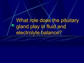 What role does the pituitary
gland play in fluid and
electrolyte balance?
 