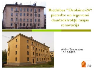Biedrības “Ozolaine-24”
 pieredze un ieguvumi
 daudzdzīvokļu mājas
       renovācijā




      Ainārs Zandersons
      16.10.2012.
 