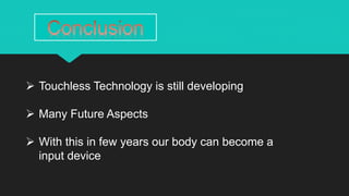  Touchless Technology is still developing
Many Future Aspects
With this in few years our body can become a
input device