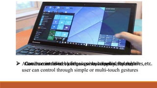 Touchscreen…..
A Quick Recap
A touchscreen is an electronic visual display that the
user can control through simple or multi-touch gestures
Can be controlled by fingers or by a special styles/pen Common in devices such as game consoles, Pcs,mobiles,etc.