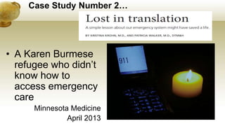 Case Study Number 2…
• A Karen Burmese
refugee who didn’t
know how to
access emergency
care
Minnesota Medicine
April 2013
 