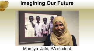 Imagining Our Future
Mardiya Jafri, PA student
 