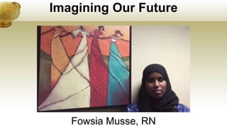Imagining Our Future
Fowsia Musse, RN
 