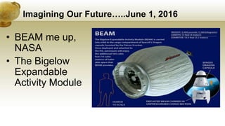 Imagining Our Future…..June 1, 2016
• BEAM me up,
NASA
• The Bigelow
Expandable
Activity Module
 