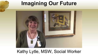 Imagining Our Future
Kathy Lytle, MSW, Social Worker
 