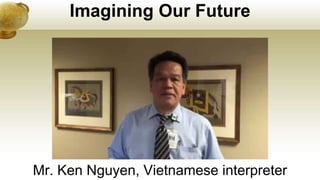 Imagining Our Future
Mr. Ken Nguyen, Vietnamese interpreter
 